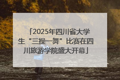 2025年四川省大学生“三操一舞”比赛在四川旅游学院盛大开幕