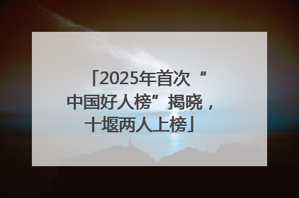 2025年首次“中国好人榜”揭晓，十堰两人上榜