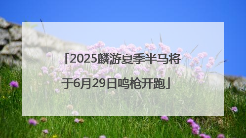 2025麟游夏季半马将于6月29日鸣枪开跑
