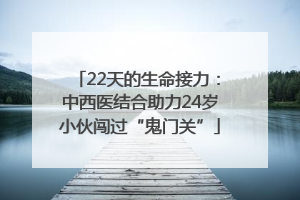 22天的生命接力：中西医结合助力24岁小伙闯过“鬼门关”