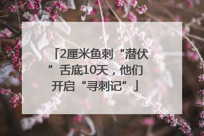 2厘米鱼刺“潜伏”舌底10天，他们开启“寻刺记”