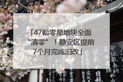 47幅零星地块全面“清零”！静安区提前7个月完成旧改
