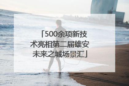 500余项新技术亮相第二届雄安未来之城场景汇