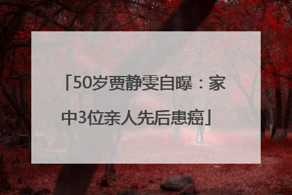 50岁贾静雯自曝：家中3位亲人先后患癌