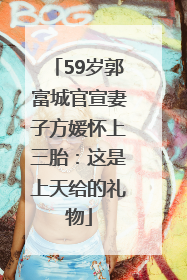 59岁郭富城官宣妻子方媛怀上三胎：这是上天给的礼物