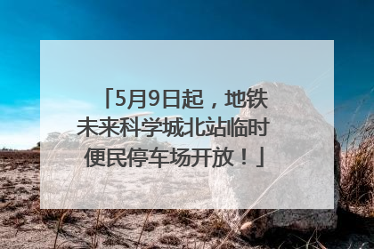 5月9日起，地铁未来科学城北站临时便民停车场开放！