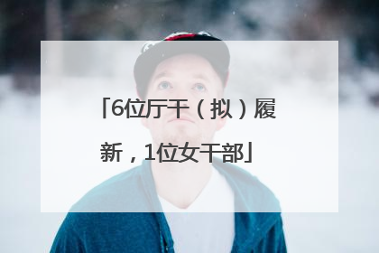 6位厅干（拟）履新，1位女干部