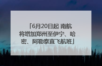 6月20日起 南航将增加郑州至伊宁、哈密、阿勒泰直飞航班