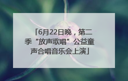 6月22日晚，第二季“放声歌唱”公益童声合唱音乐会上演