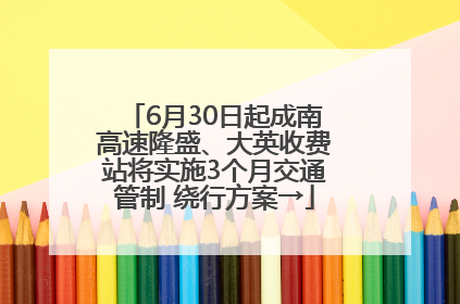 6月30日起成南高速隆盛、大英收费站将实施3个月交通管制 绕行方案→
