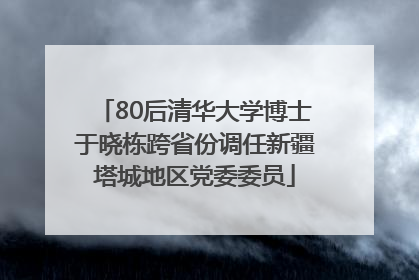 80后清华大学博士于晓栋跨省份调任新疆塔城地区党委委员