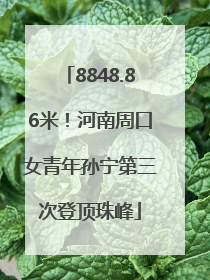 8848.86米！河南周口女青年孙宁第三次登顶珠峰