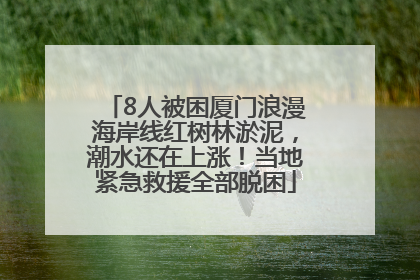 8人被困厦门浪漫海岸线红树林淤泥，潮水还在上涨！当地紧急救援全部脱困