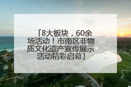 8大板块，60余场活动！市南区非物质文化遗产宣传展示活动精彩启幕