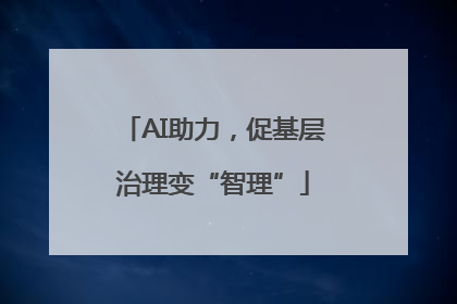 AI助力，促基层治理变“智理”