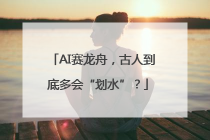 AI赛龙舟，古人到底多会“划水”？