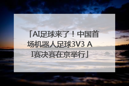 AI足球来了！中国首场机器人足球3V3 AI赛决赛在京举行
