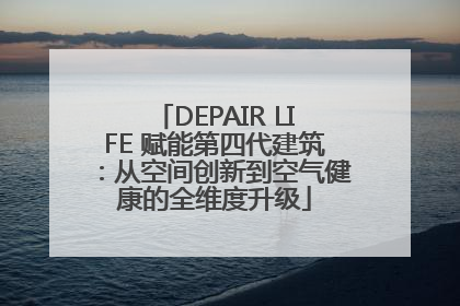 DEPAIR LIFE 赋能第四代建筑：从空间创新到空气健康的全维度升级