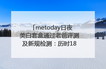 metoday日夜美白套盒通过老爸评测及新规检测：历时182天验证有效性